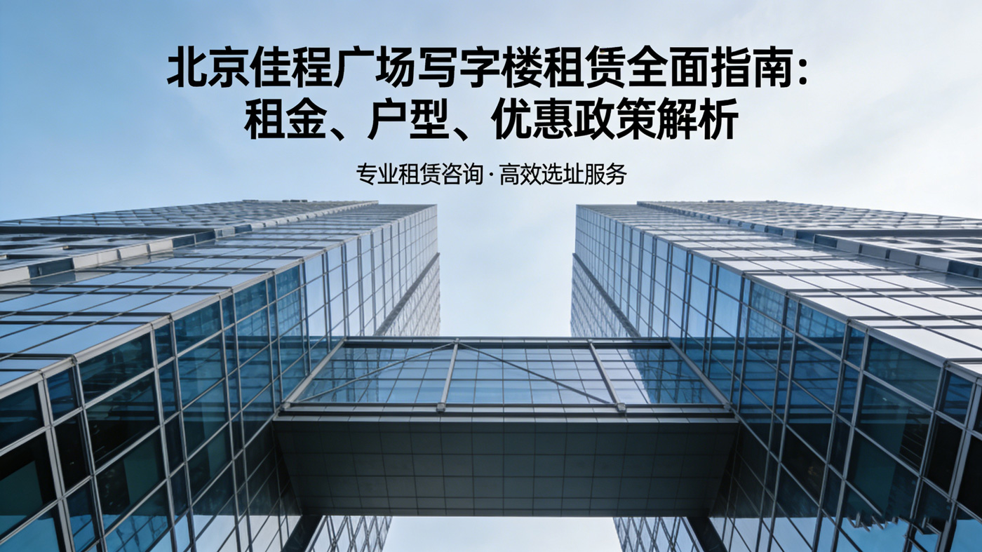 北京佳程广场写字楼租赁指南：租金、户型、政策全解析