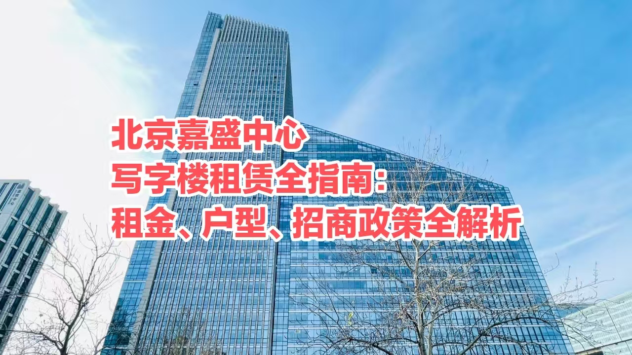 北京SOHO嘉盛中心写字楼租赁全指南：租金、户型、招商政策全解析