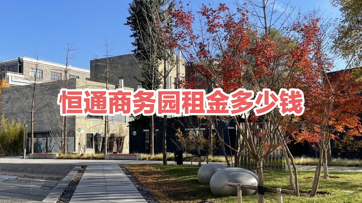 恒通商务园租金多少钱?2026 独栋 / 中小面积价格区间 + 选址攻略 恒通商务园租金多少钱?2026 独栋 / 中小面积价格区间 + 选址攻略